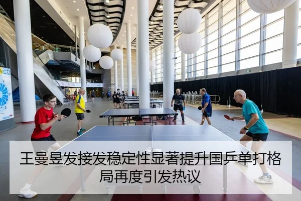 王曼昱发接发稳定性显著提升国乒单打格局再度引发热议