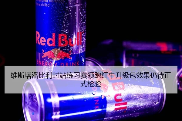 维斯塔潘比利时站练习赛领跑红牛升级包效果仍待正式检验