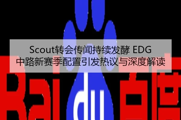 Scout转会传闻持续发酵 EDG中路新赛季配置引发热议与深度解读
