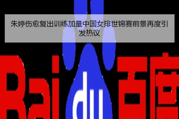 朱婷伤愈复出训练加量中国女排世锦赛前景再度引发热议
